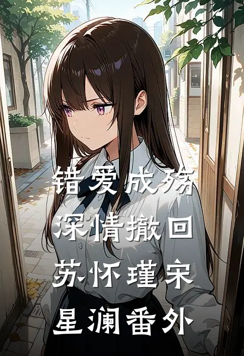 错爱成殇，深情撤回苏怀瑾宋星澜 番外