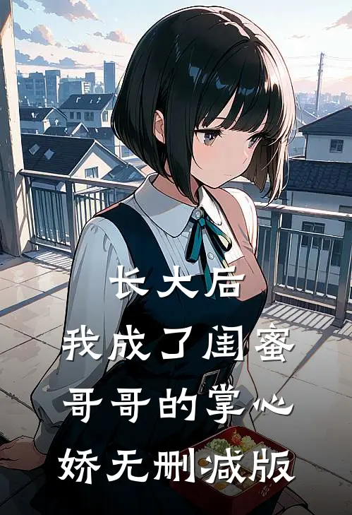 长大后，我成了闺蜜哥哥的掌心娇无删减版