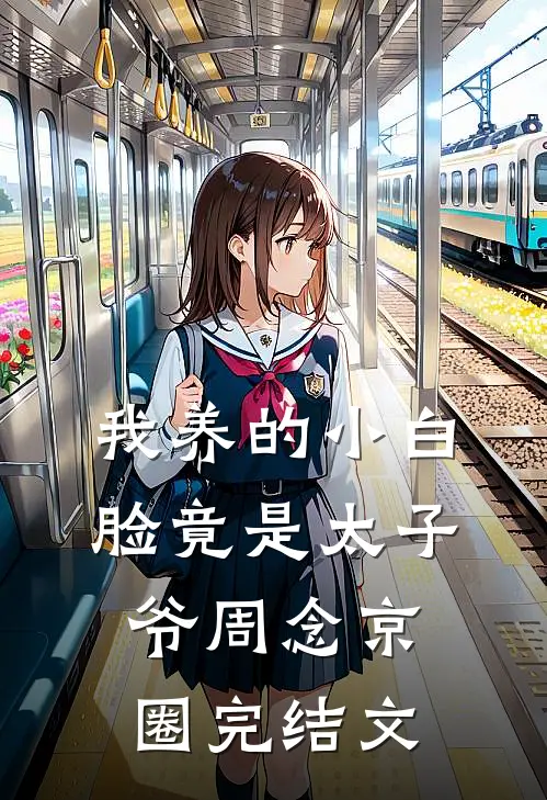 我养的小白脸竟是太子爷周念京圈完结文