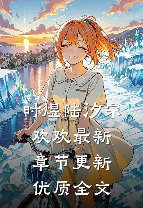 时煜陆汐宋欢欢最新章节更新优质全文