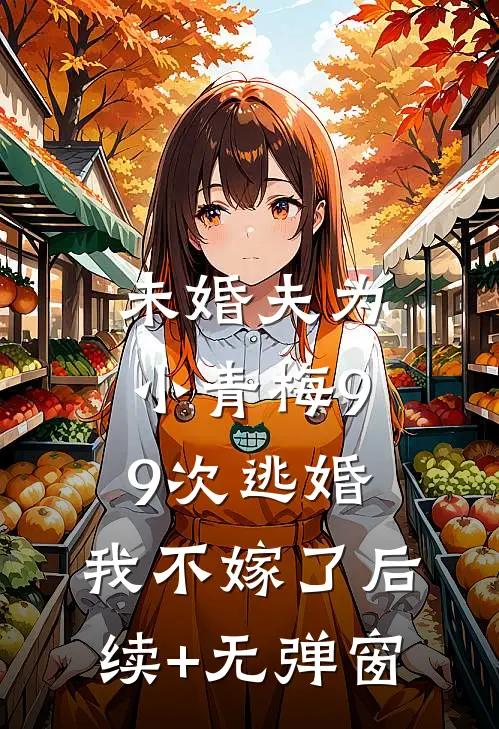 未婚夫为小青梅99次逃婚，我不嫁了后续+无弹窗