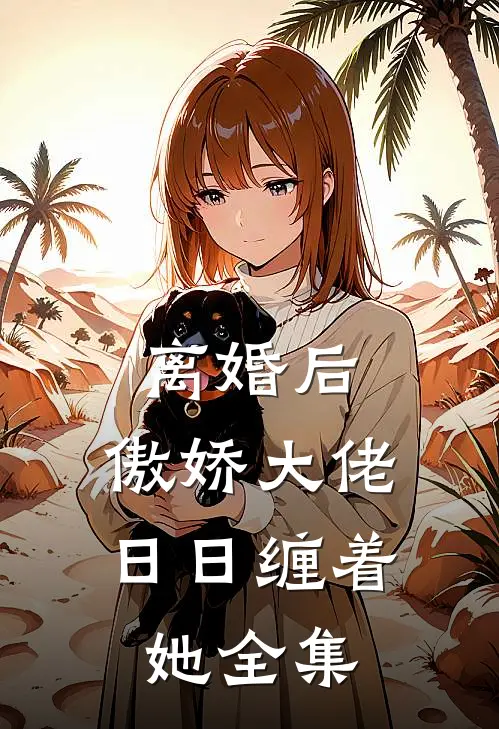 离婚后，傲娇大佬日日缠着她全集