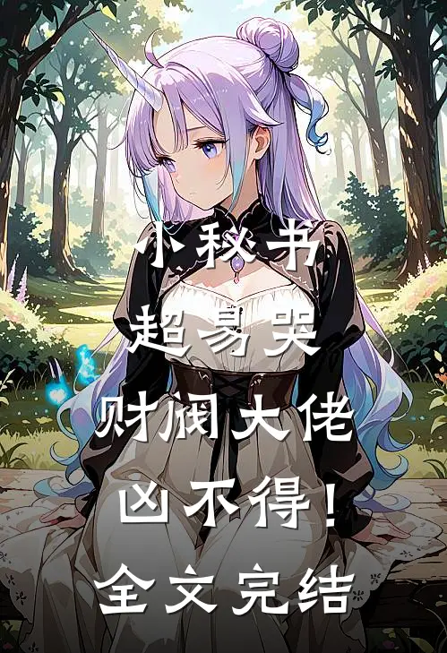 小秘书超易哭，财阀大佬凶不得！全文完结
