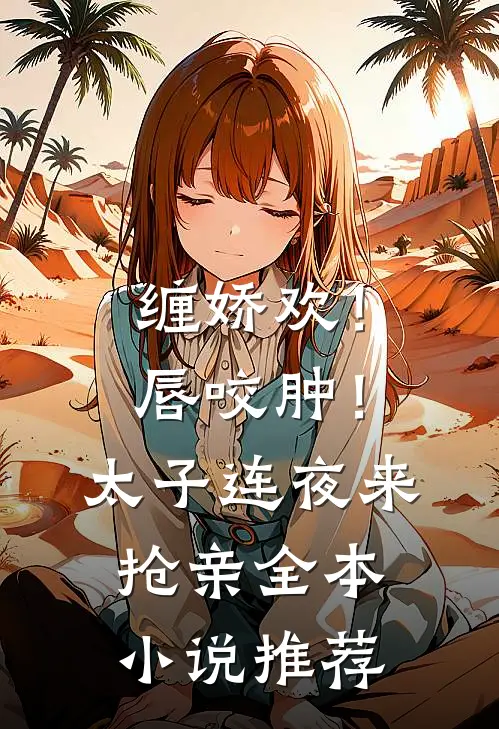 缠娇欢！唇咬肿！太子连夜来抢亲全本小说推荐