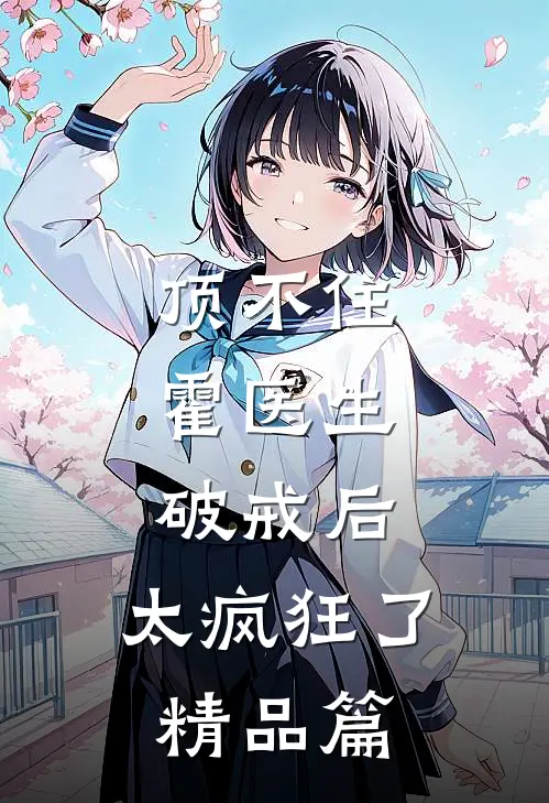 顶不住，霍医生破戒后，太疯狂了精品篇