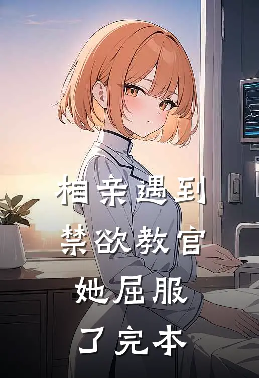 相亲遇到禁欲教官，她屈服了完本