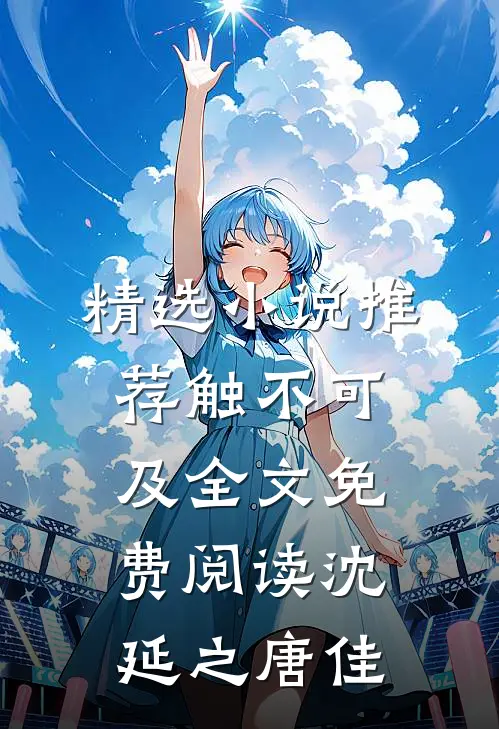 精选小说推荐触不可及全文免费阅读沈延之唐佳