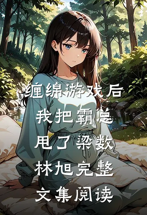 缠绵游戏后我把霸总甩了梁数林旭完整文集阅读