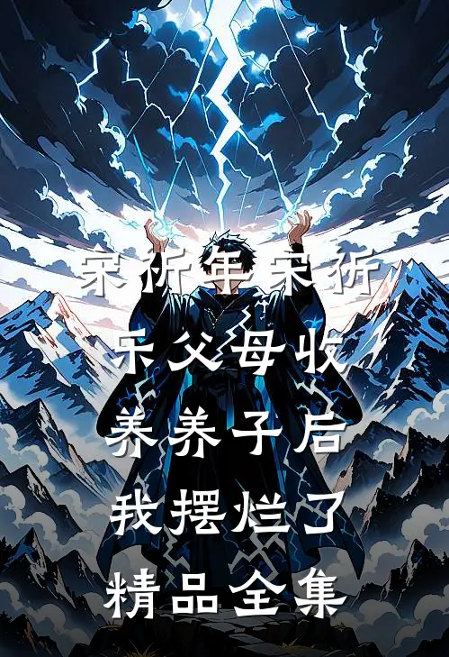 宋祈年宋祈乐父母收养养子后,我摆烂了精品全集