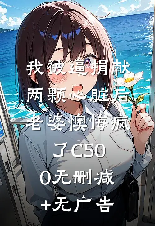 我被逼捐献两颗心脏后，老婆懊悔疯了C500无删减+无广告