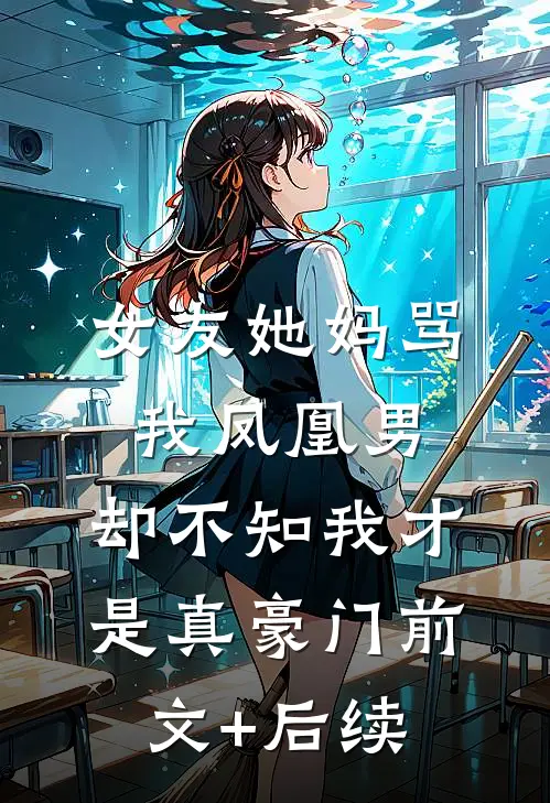 女友她妈骂我凤凰男，却不知我才是真豪门前文+后续