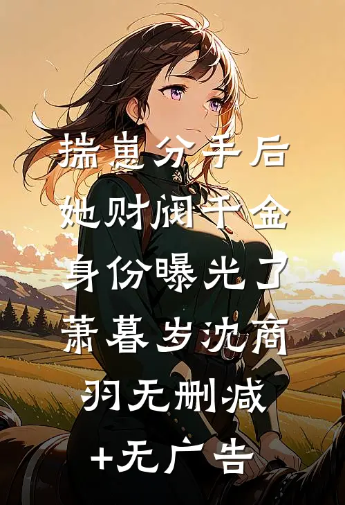 揣崽分手后，她财阀千金身份曝光了萧暮岁沈商羽无删减+无广告