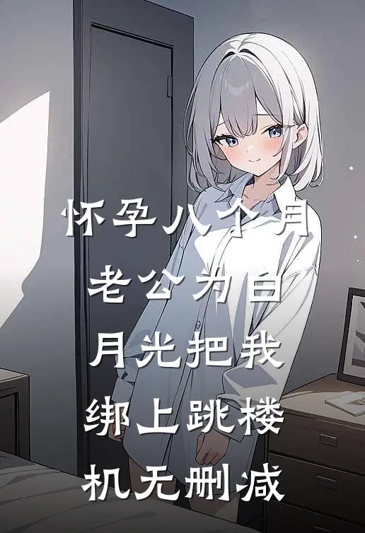 怀孕八个月，老公为白月光把我绑上跳楼机无删减