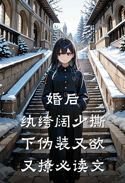 婚后，纨绔阔少撕下伪装又欲又撩必读文