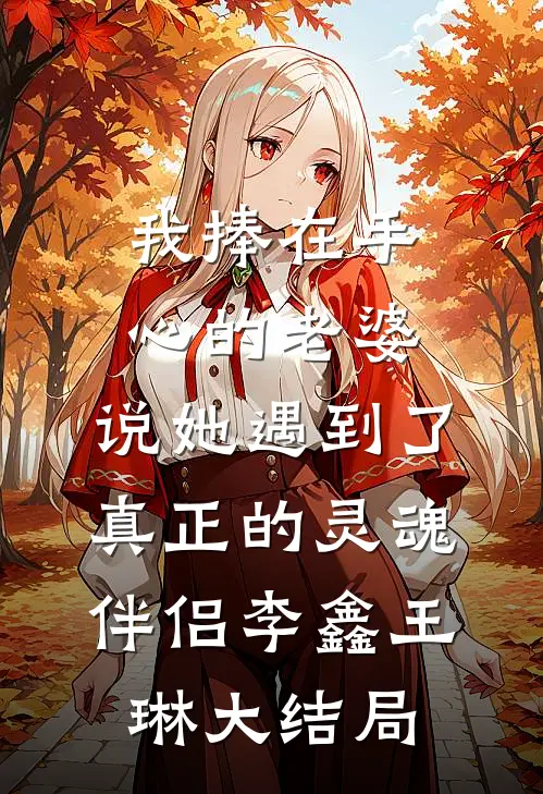 我捧在手心的老婆，说她遇到了真正的灵魂伴侣李鑫王琳大结局