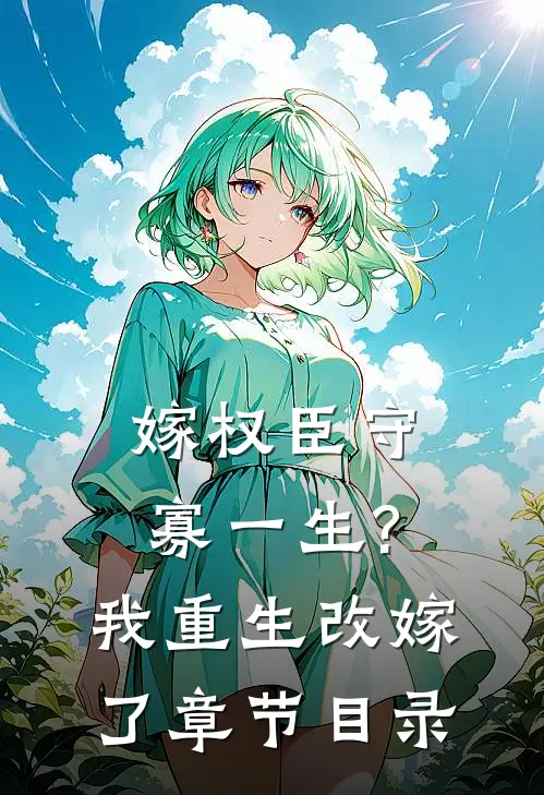 嫁权臣守寡一生?我重生改嫁了章节目录
