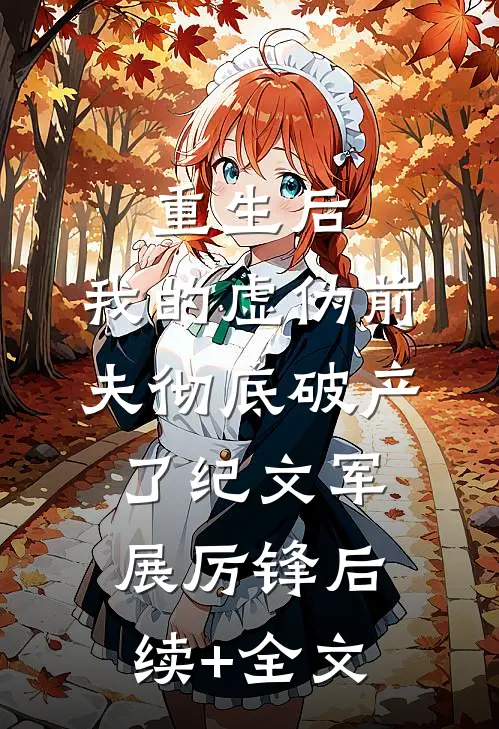 重生后，我的虚伪前夫彻底破产了纪文军展厉锋后续+全文