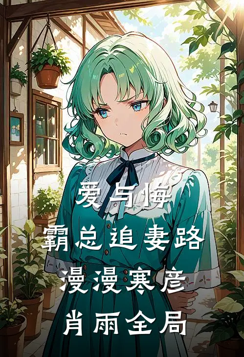爱与悔：霸总追妻路漫漫寒彦肖雨全局