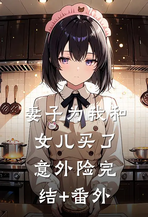 妻子为我和女儿买了意外险完结+番外