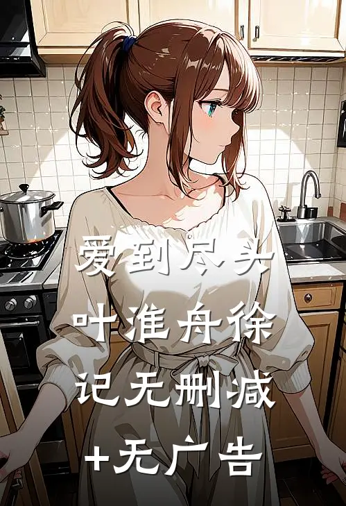 爱到尽头叶淮舟徐记无删减+无广告