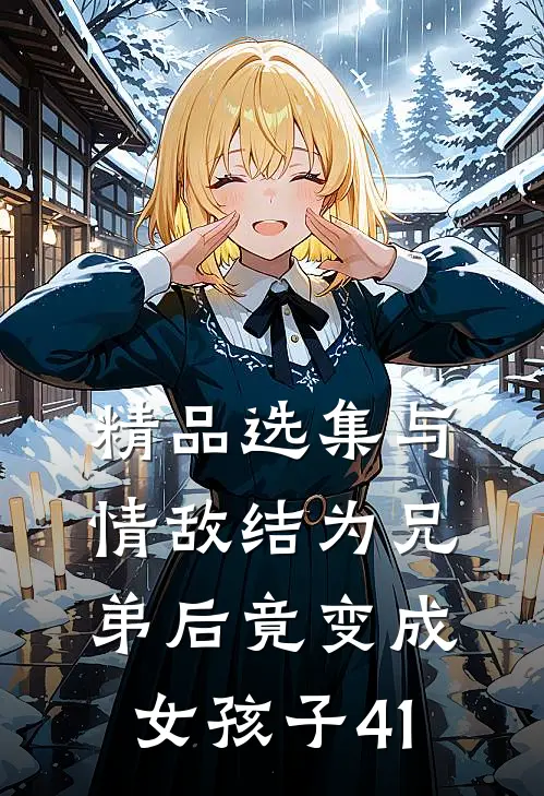 精品选集与情敌结为兄弟后竟变成女孩子41