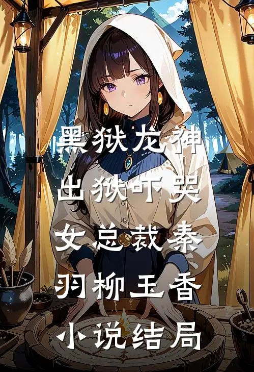 黑狱龙神，出狱吓哭女总裁秦羽柳玉香小说结局