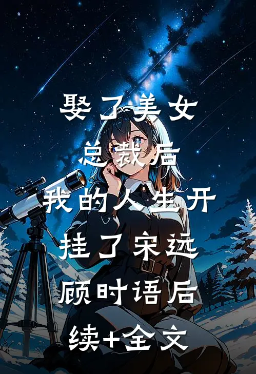 娶了美女总裁后，我的人生开挂了宋远顾时语后续+全文