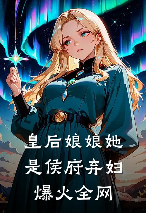 皇后娘娘她是侯府弃妇爆火全网