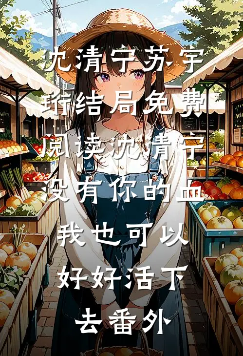 沈清宁苏宇珩结局免费阅读沈清宁没有你的血，我也可以好好活下去番外