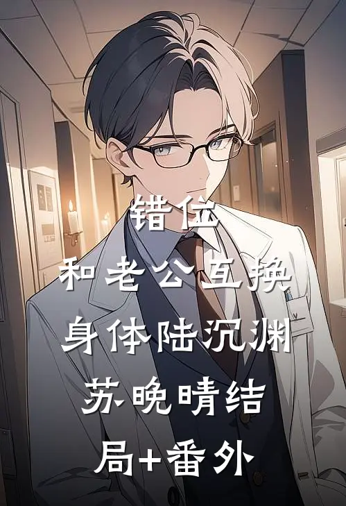 错位：和老公互换身体陆沉渊苏晚晴结局+番外
