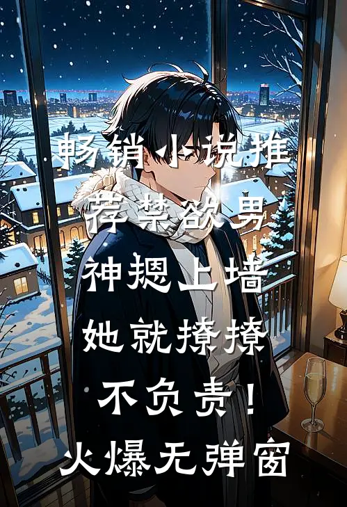 畅销小说推荐禁欲男神摁上墙，她就撩撩不负责！火爆无弹窗