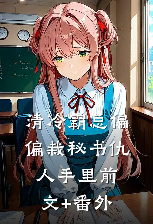 清冷霸总偏偏栽秘书仇人手里前文+番外
