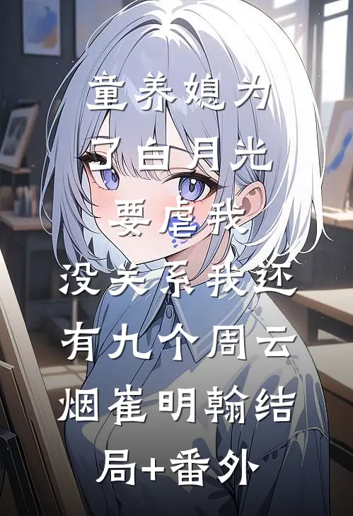 童养媳为了白月光要虐我，没关系我还有九个周云烟崔明翰结局+番外