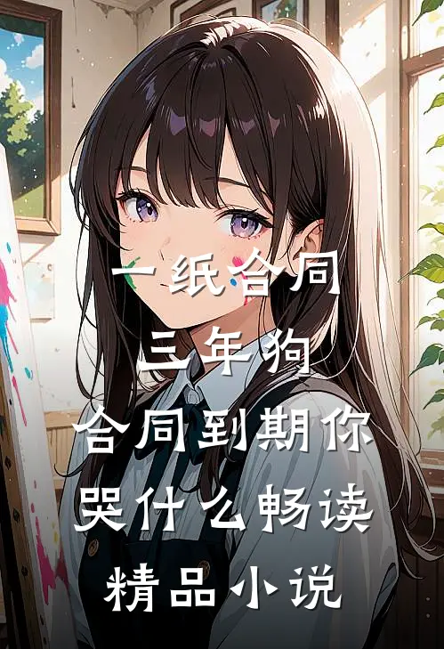 一纸合同三年狗，合同到期你哭什么畅读精品小说