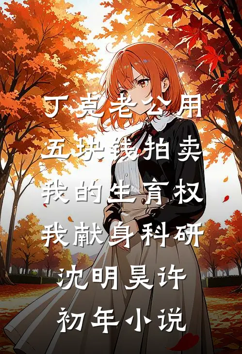 丁克老公用五块钱拍卖我的生育权，我献身科研沈明昊许初年小说