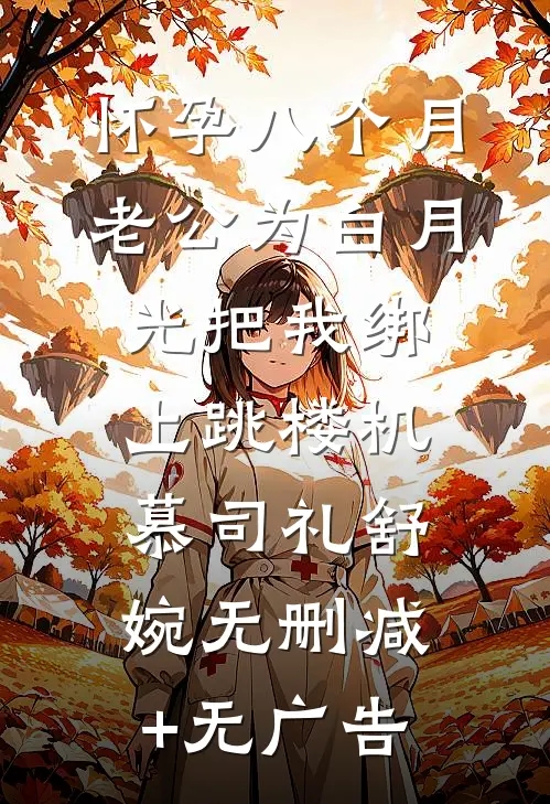 怀孕八个月，老公为白月光把我绑上跳楼机慕司礼舒婉无删减+无广告