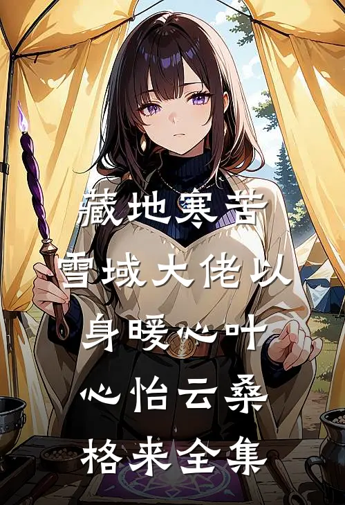 藏地寒苦，雪域大佬以身暖心叶心怡云桑格来全集