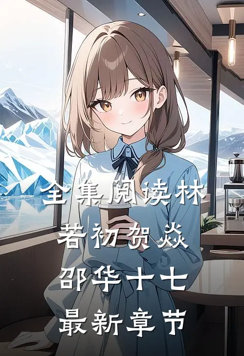 全集阅读林若初贺焱邵华十七最新章节