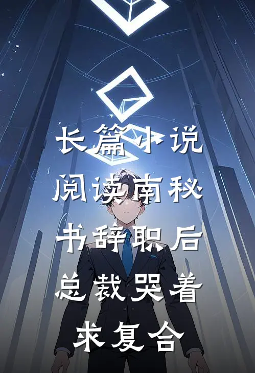 长篇小说阅读南秘书辞职后，总裁哭着求复合