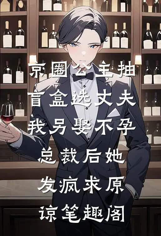 京圈公主抽盲盒选丈夫，我另娶不孕总裁后她发疯求原谅笔趣阁