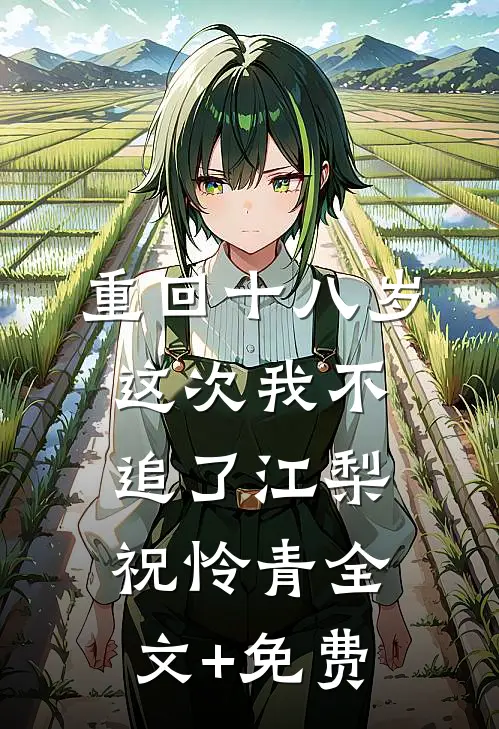 重回十八岁，这次我不追了江梨祝怜青全文+免费