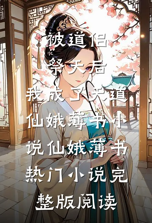 被道侣祭天后，我成了天道仙娥薄书小说仙娥薄书热门小说完整版阅读