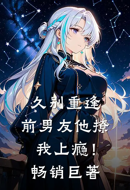 久别重逢,前男友他撩我上瘾!畅销巨著