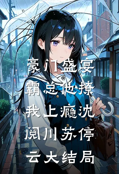 豪门盛宴：霸总他撩我上瘾沈阅川苏停云大结局
