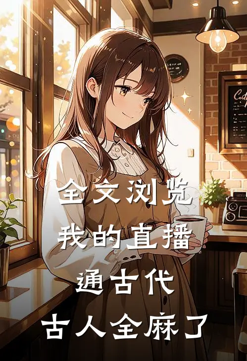 全文浏览我的直播通古代，古人全麻了