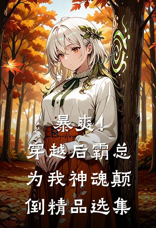 暴爽！穿越后霸总为我神魂颠倒精品选集