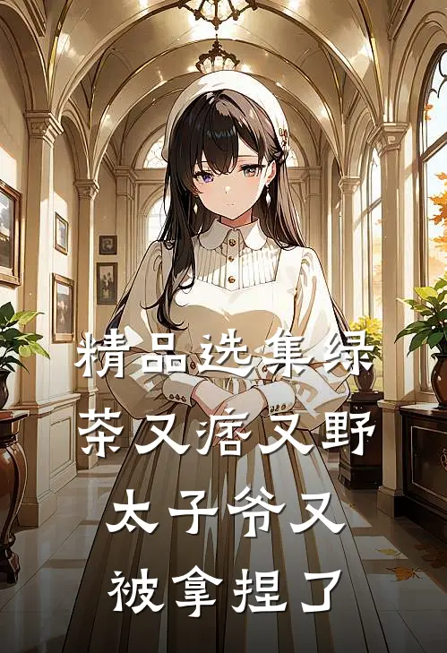 精品选集绿茶又痞又野，太子爷又被拿捏了