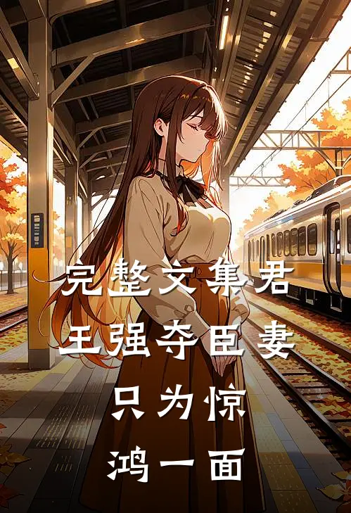 完整文集君王强夺臣妻，只为惊鸿一面