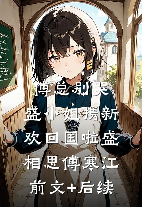傅总别哭，盛小姐携新欢回国啦盛相思傅寒江前文+后续