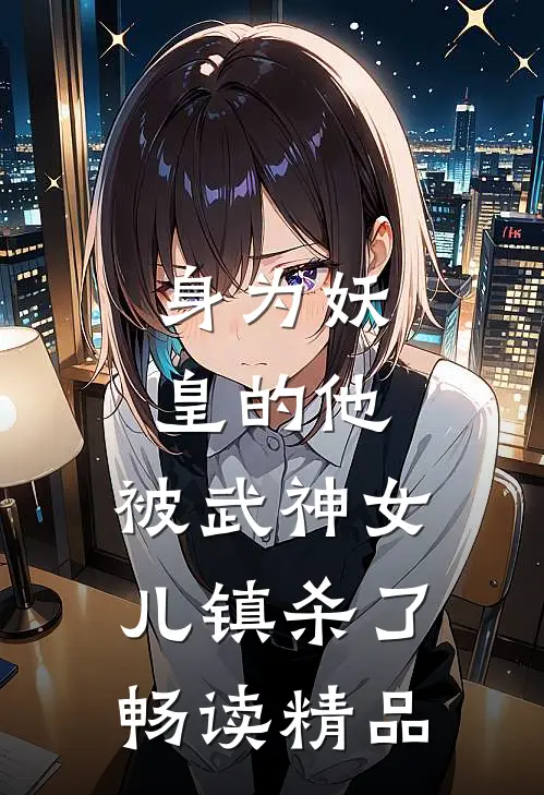 身为妖皇的他，被武神女儿镇杀了畅读精品